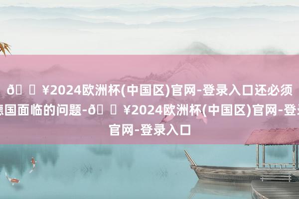 🔥2024欧洲杯(中国区)官网-登录入口还必须惩处德国面临的问题-🔥2024欧洲杯(中国区)官网-登录入口