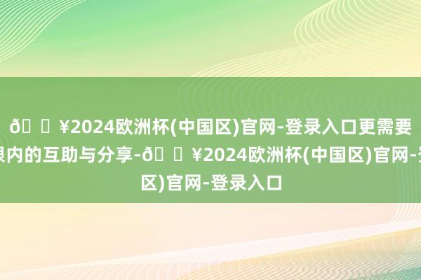 🔥2024欧洲杯(中国区)官网-登录入口更需要人人界限内的互助与分享-🔥2024欧洲杯(中国区)官网-登录入口