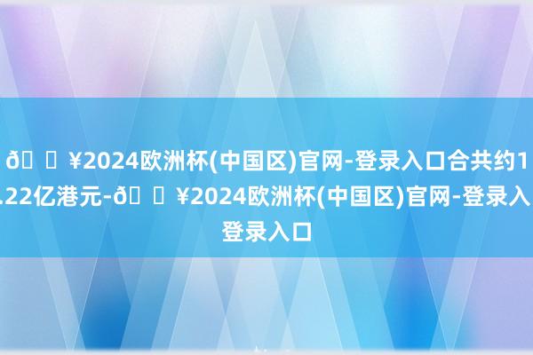 🔥2024欧洲杯(中国区)官网-登录入口合共约16.22亿港元-🔥2024欧洲杯(中国区)官网-登录入口