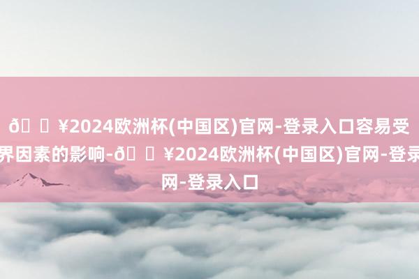 🔥2024欧洲杯(中国区)官网-登录入口容易受到外界因素的影响-🔥2024欧洲杯(中国区)官网-登录入口
