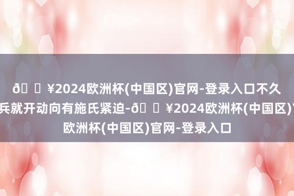 🔥2024欧洲杯(中国区)官网-登录入口不久夏桀的征讨雄兵就开动向有施氏紧迫-🔥2024欧洲杯(中国区)官网-登录入口