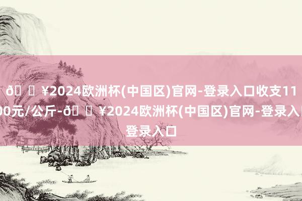 🔥2024欧洲杯(中国区)官网-登录入口收支11.00元/公斤-🔥2024欧洲杯(中国区)官网-登录入口