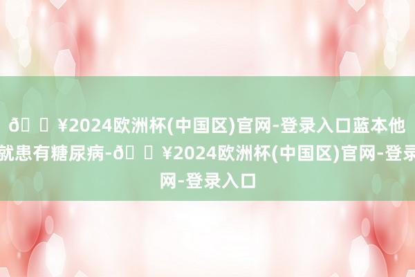 🔥2024欧洲杯(中国区)官网-登录入口蓝本他自身就患有糖尿病-🔥2024欧洲杯(中国区)官网-登录入口