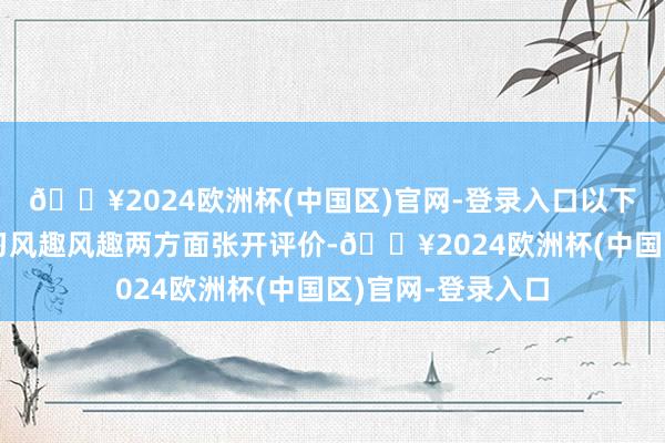 🔥2024欧洲杯(中国区)官网-登录入口以下从内容分析及学习风趣风趣两方面张开评价-🔥2024欧洲杯(中国区)官网-登录入口