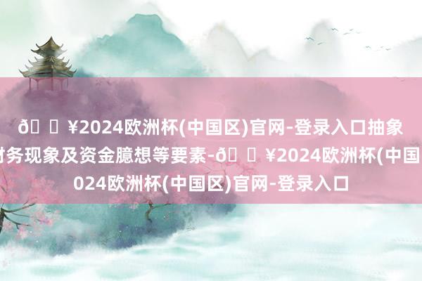 🔥2024欧洲杯(中国区)官网-登录入口抽象酌量业务发展、财务现象及资金臆想等要素-🔥2024欧洲杯(中国区)官网-登录入口