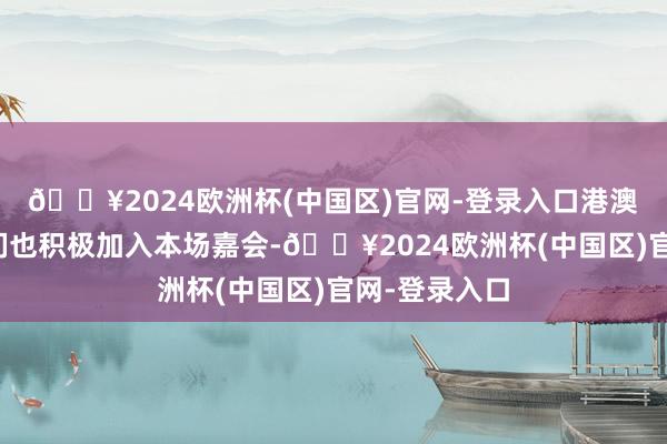 🔥2024欧洲杯(中国区)官网-登录入口港澳地区的选手们也积极加入本场嘉会-🔥2024欧洲杯(中国区)官网-登录入口