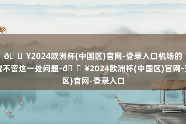 🔥2024欧洲杯(中国区)官网-登录入口机场的遨游区域不啻这一处问题-🔥2024欧洲杯(中国区)官网-登录入口