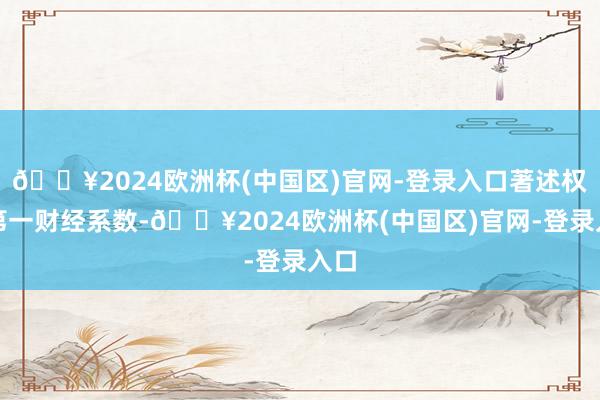 🔥2024欧洲杯(中国区)官网-登录入口著述权归第一财经系数-🔥2024欧洲杯(中国区)官网-登录入口