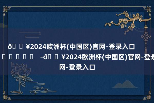 🔥2024欧洲杯(中国区)官网-登录入口      		  					  -🔥2024欧洲杯(中国区)官网-登录入口