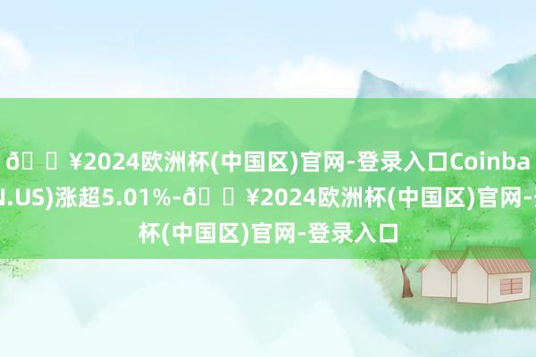 🔥2024欧洲杯(中国区)官网-登录入口Coinbase(COIN.US)涨超5.01%-🔥2024欧洲杯(中国区)官网-登录入口