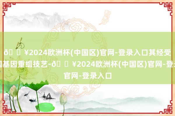 🔥2024欧洲杯(中国区)官网-登录入口其经受的法国基因重组技艺-🔥2024欧洲杯(中国区)官网-登录入口