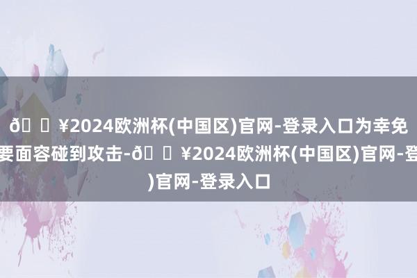 🔥2024欧洲杯(中国区)官网-登录入口为幸免那些重要面容碰到攻击-🔥2024欧洲杯(中国区)官网-登录入口
