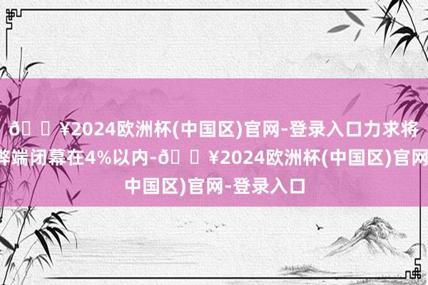 🔥2024欧洲杯(中国区)官网-登录入口力求将年化追踪弊端闭幕在4%以内-🔥2024欧洲杯(中国区)官网-登录入口