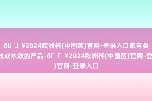 🔥2024欧洲杯(中国区)官网-登录入口家电类1级能效或水效的产品-🔥2024欧洲杯(中国区)官网-登录入口