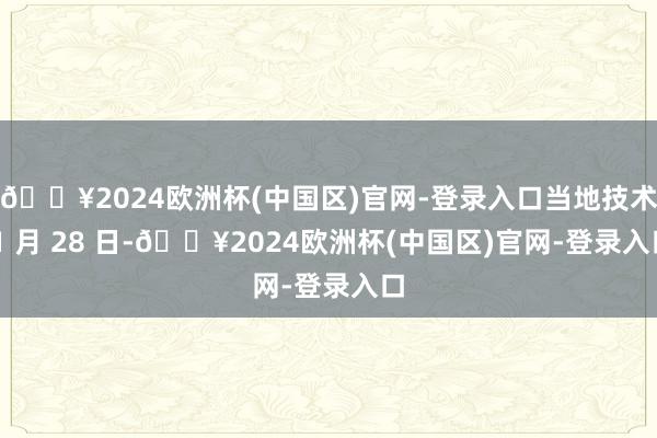 🔥2024欧洲杯(中国区)官网-登录入口当地技术 1 月 28 日-🔥2024欧洲杯(中国区)官网-登录入口