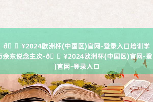🔥2024欧洲杯(中国区)官网-登录入口培训学员43万余东说念主次-🔥2024欧洲杯(中国区)官网-登录入口