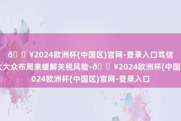 🔥2024欧洲杯(中国区)官网-登录入口笃信台积电和会过扩大大众布局来缓解关税风险-🔥2024欧洲杯(中国区)官网-登录入口