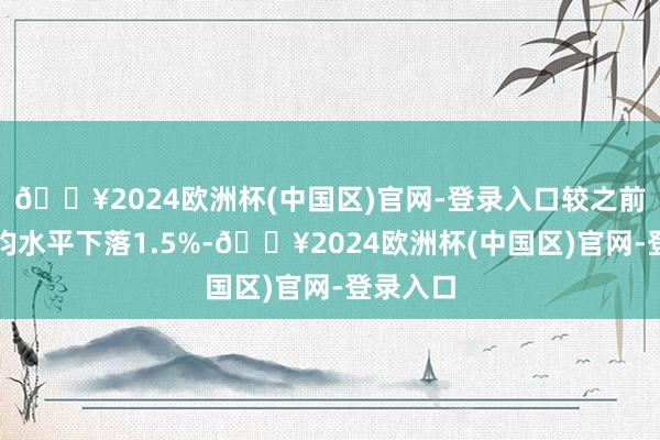 🔥2024欧洲杯(中国区)官网-登录入口较之前五年平均水平下落1.5%-🔥2024欧洲杯(中国区)官网-登录入口