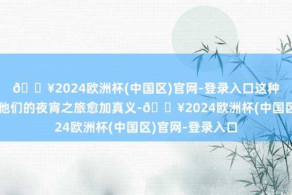 🔥2024欧洲杯(中国区)官网-登录入口这种认识互动不仅让他们的夜宵之旅愈加真义-🔥2024欧洲杯(中国区)官网-登录入口