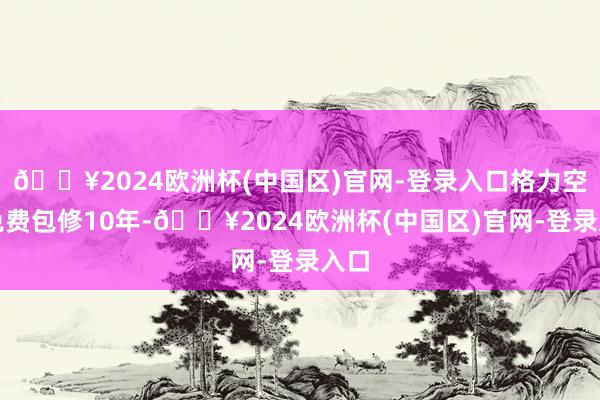 🔥2024欧洲杯(中国区)官网-登录入口格力空调免费包修10年-🔥2024欧洲杯(中国区)官网-登录入口