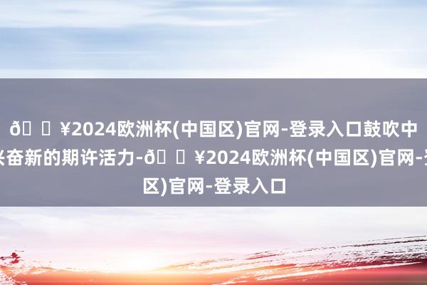 🔥2024欧洲杯(中国区)官网-登录入口鼓吹中欧关系兴奋新的期许活力-🔥2024欧洲杯(中国区)官网-登录入口