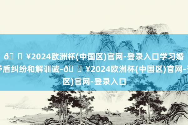 🔥2024欧洲杯(中国区)官网-登录入口学习婚配家庭矛盾纠纷和解训诫-🔥2024欧洲杯(中国区)官网-登录入口