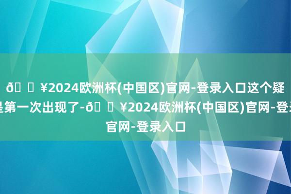 🔥2024欧洲杯(中国区)官网-登录入口这个疑问不是第一次出现了-🔥2024欧洲杯(中国区)官网-登录入口