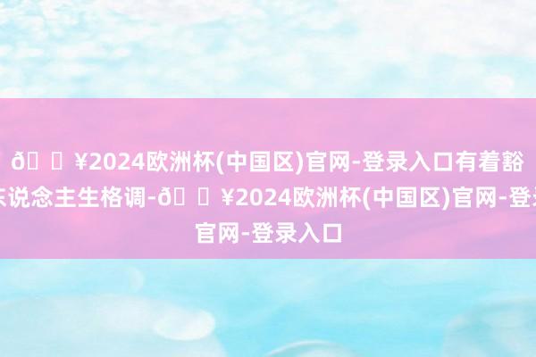 🔥2024欧洲杯(中国区)官网-登录入口有着豁达的东说念主生格调-🔥2024欧洲杯(中国区)官网-登录入口