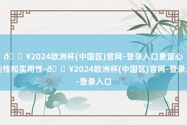🔥2024欧洲杯(中国区)官网-登录入口更留心功能性和实用性-🔥2024欧洲杯(中国区)官网-登录入口