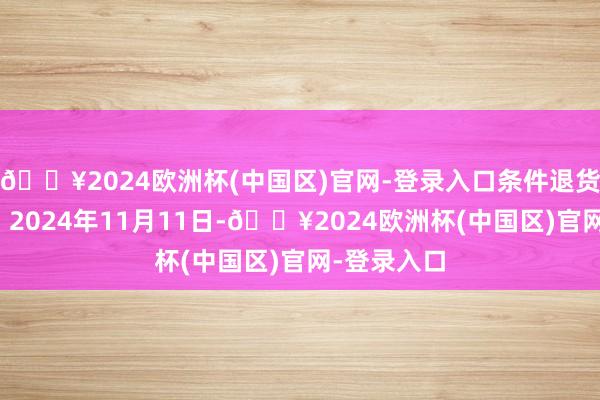🔥2024欧洲杯(中国区)官网-登录入口条件退货处理效果：2024年11月11日-🔥2024欧洲杯(中国区)官网-登录入口