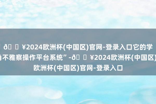 🔥2024欧洲杯(中国区)官网-登录入口它的学名叫作念“拐角不雅察操作平台系统”-🔥2024欧洲杯(中国区)官网-登录入口