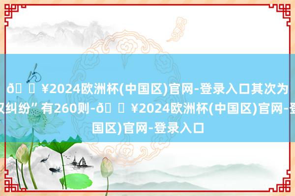 🔥2024欧洲杯(中国区)官网-登录入口其次为“追偿权纠纷”有260则-🔥2024欧洲杯(中国区)官网-登录入口
