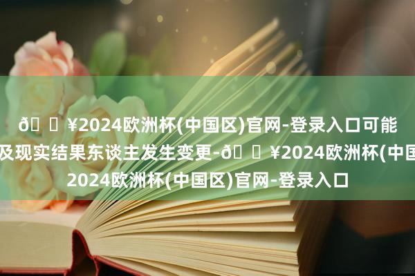 🔥2024欧洲杯(中国区)官网-登录入口可能导致公司控股股东及现实结果东谈主发生变更-🔥2024欧洲杯(中国区)官网-登录入口