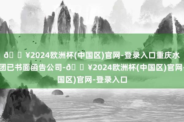 🔥2024欧洲杯(中国区)官网-登录入口重庆水务环境集团已书面函告公司-🔥2024欧洲杯(中国区)官网-登录入口