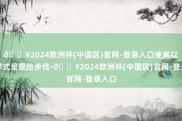 🔥2024欧洲杯(中国区)官网-登录入口使其以明文学式呈现给步伐-🔥2024欧洲杯(中国区)官网-登录入口