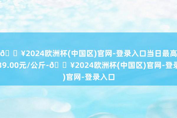 🔥2024欧洲杯(中国区)官网-登录入口当日最高报价39.00元/公斤-🔥2024欧洲杯(中国区)官网-登录入口