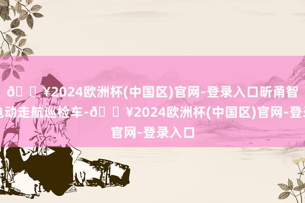 🔥2024欧洲杯(中国区)官网-登录入口昕甬智测纯电动走航巡检车-🔥2024欧洲杯(中国区)官网-登录入口