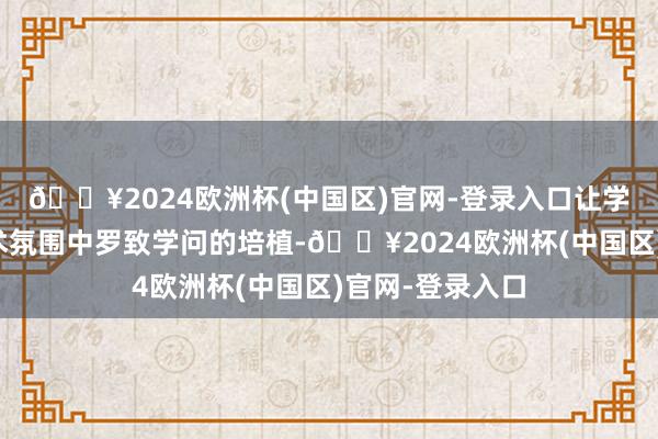 🔥2024欧洲杯(中国区)官网-登录入口让学生在浓厚的艺术氛围中罗致学问的培植-🔥2024欧洲杯(中国区)官网-登录入口