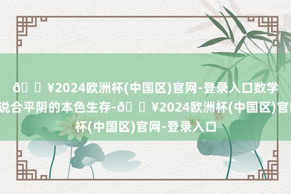 🔥2024欧洲杯(中国区)官网-登录入口数学教训则细致说合平阴的本色生存-🔥2024欧洲杯(中国区)官网-登录入口