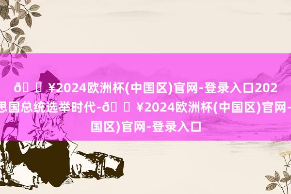 🔥2024欧洲杯(中国区)官网-登录入口2020年好意思国总统选举时代-🔥2024欧洲杯(中国区)官网-登录入口